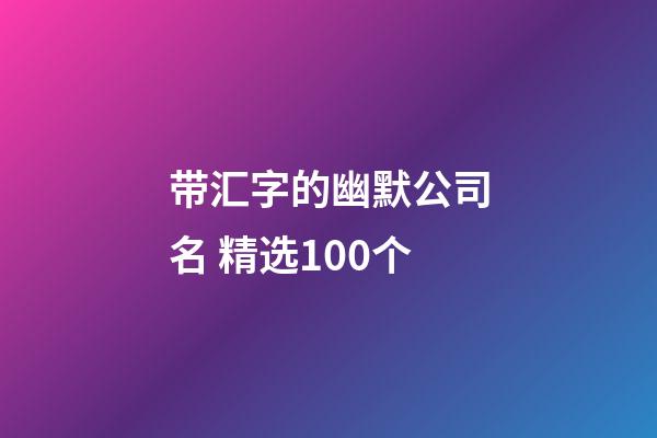 带汇字的幽默公司名 精选100个-第1张-公司起名-玄机派